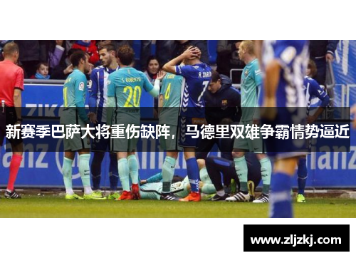 新赛季巴萨大将重伤缺阵，马德里双雄争霸情势逼近