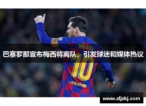 巴塞罗那宣布梅西将离队，引发球迷和媒体热议