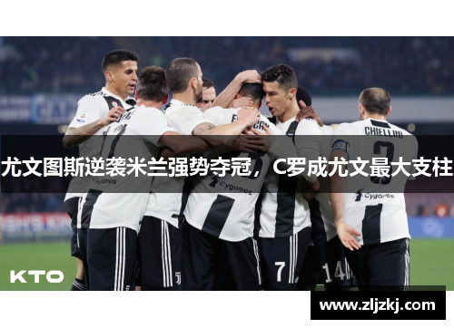 尤文图斯逆袭米兰强势夺冠，C罗成尤文最大支柱