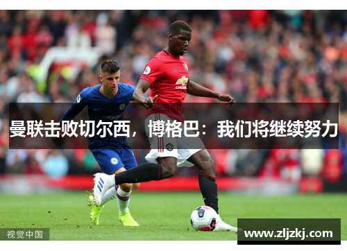 曼联击败切尔西，博格巴：我们将继续努力