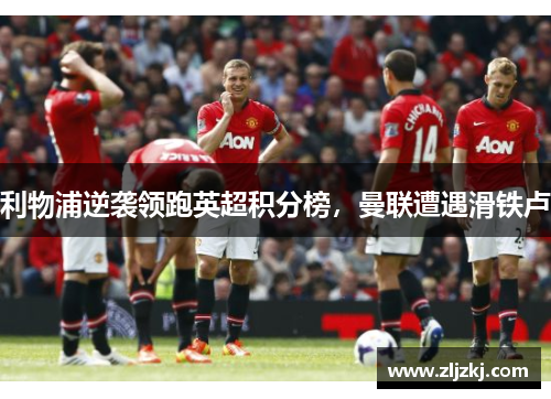利物浦逆袭领跑英超积分榜，曼联遭遇滑铁卢