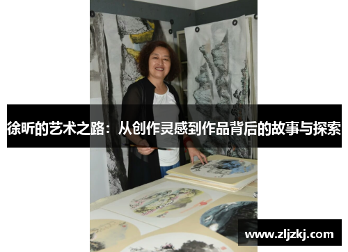 徐昕的艺术之路：从创作灵感到作品背后的故事与探索
