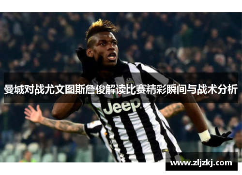 曼城对战尤文图斯詹俊解读比赛精彩瞬间与战术分析