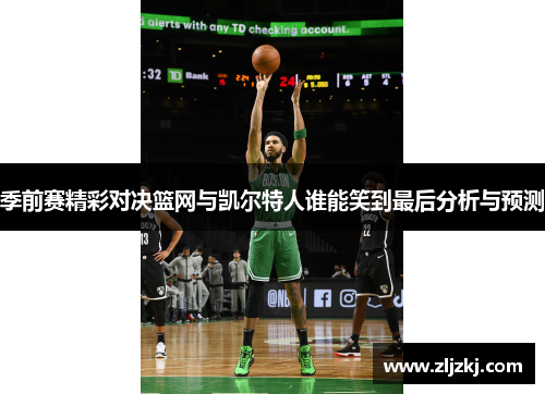 季前赛精彩对决篮网与凯尔特人谁能笑到最后分析与预测