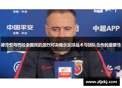 德芬索与巴拉圭国民的激烈对决揭示足球战术与团队合作的重要性
