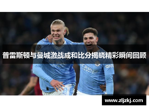 普雷斯顿与曼城激战成和比分揭晓精彩瞬间回顾