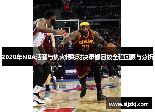 2020年NBA活塞与热火精彩对决录像回放全程回顾与分析