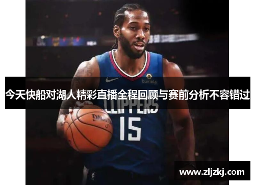 今天快船对湖人精彩直播全程回顾与赛前分析不容错过