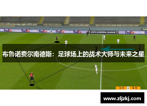 布鲁诺费尔南德斯：足球场上的战术大师与未来之星